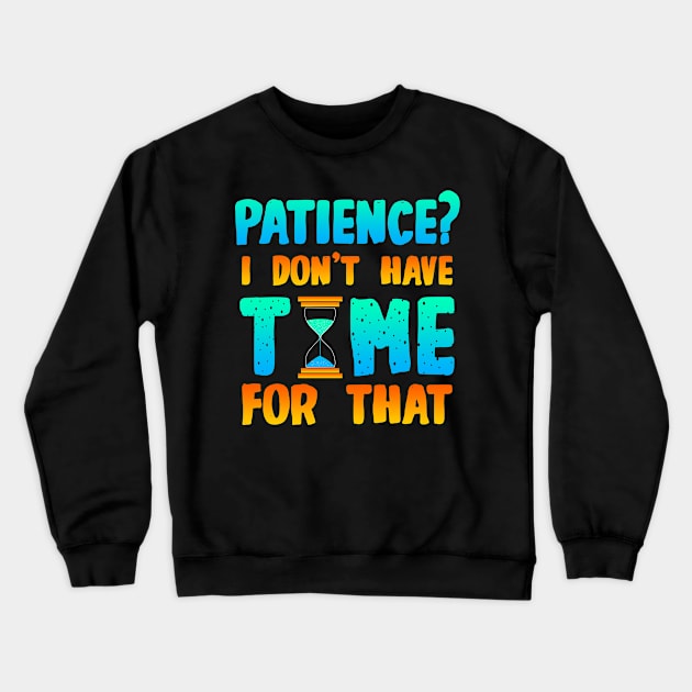 Patience, I Don't Have Time For That Crewneck Sweatshirt by LetsBeginDesigns
